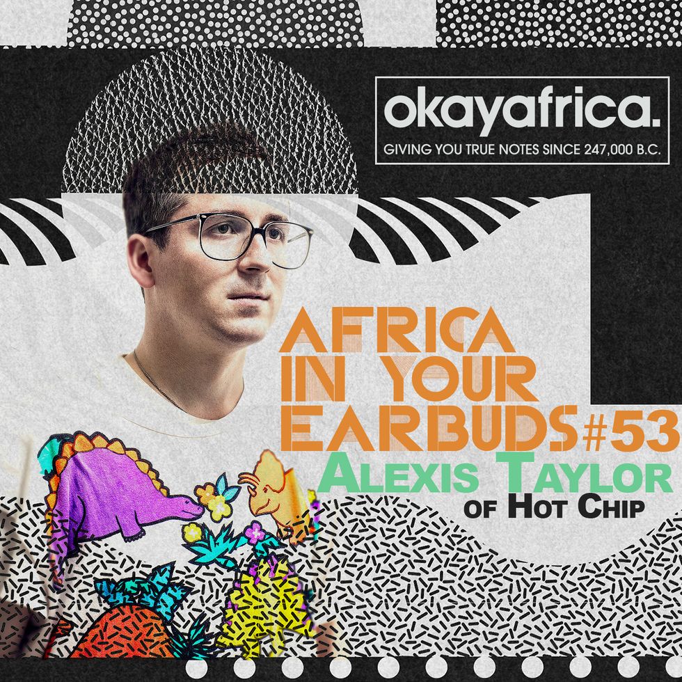 AFRICA IN YOUR EARBUDS #53: ALEXIS TAYLOR OF HOT CHIP